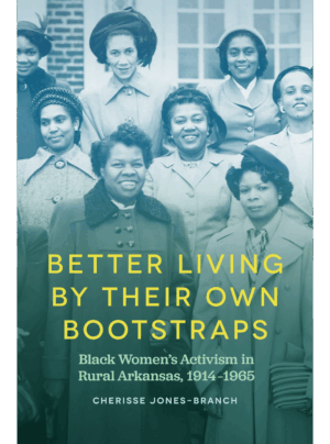Better Living by Their Own Bootstraps  Black Women’s Activism in Rural Arkansas, 1914-1965