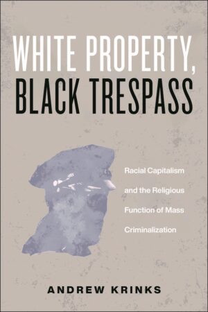 White Property, Black Trespass Racial Capitalism and the Religious Function of Mass Criminalization